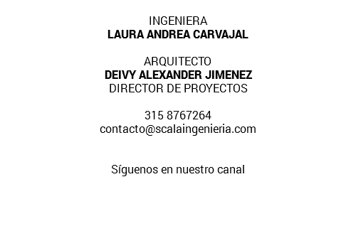 INGENIERA LAURA ANDREA CARVAJAL ARQUITECTO DEIVY ALEXANDER JIMENEZ DIRECTOR DE PROYECTOS 315 8767264 contacto@scalaingenieria.com Síguenos en nuestro canal 